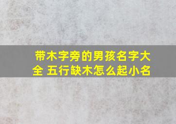 带木字旁的男孩名字大全 五行缺木怎么起小名